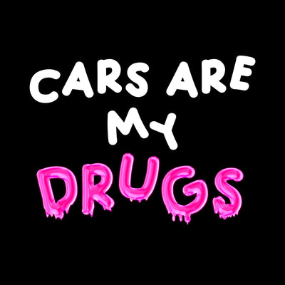 CARS ARE MY DRUGS